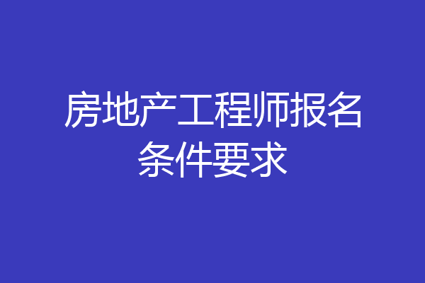 房地产工程师报名条件要求