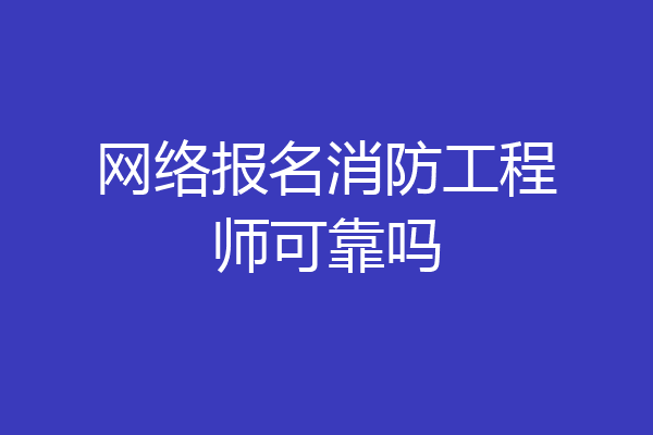 网络报名消防工程师可靠吗