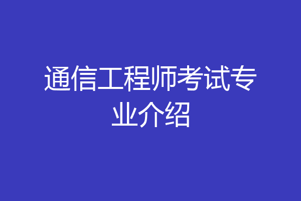 通信工程师考试专业介绍