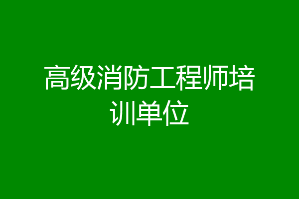 高级消防工程师培训单位