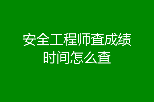 安全工程师查成绩时间怎么查