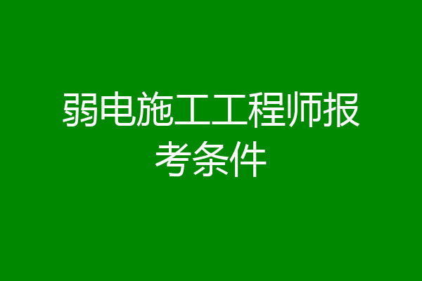 弱电施工工程师报考条件