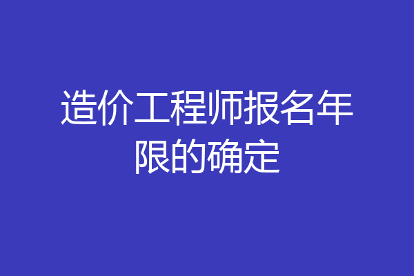 造价工程师报名年限的确定