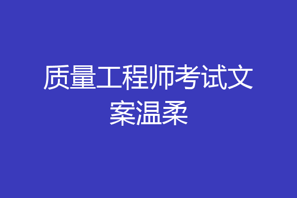 质量工程师考试文案温柔