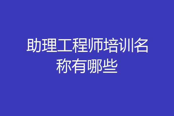 助理工程师培训名称有哪些