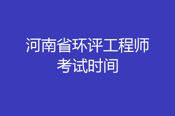 河南省环评工程师考试时间