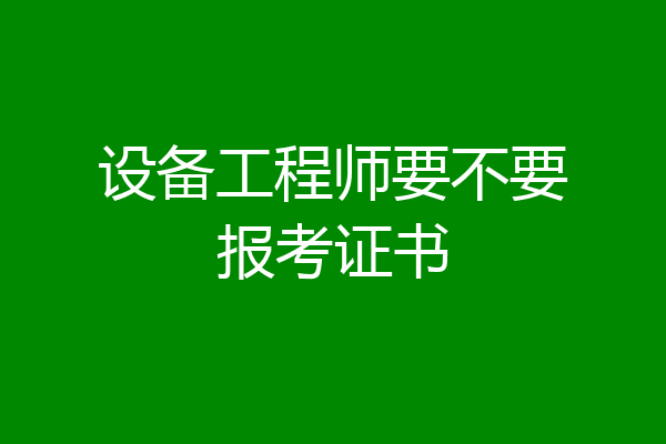 设备工程师要不要报考证书