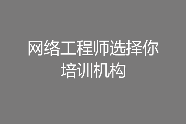 网络工程师选择你培训机构