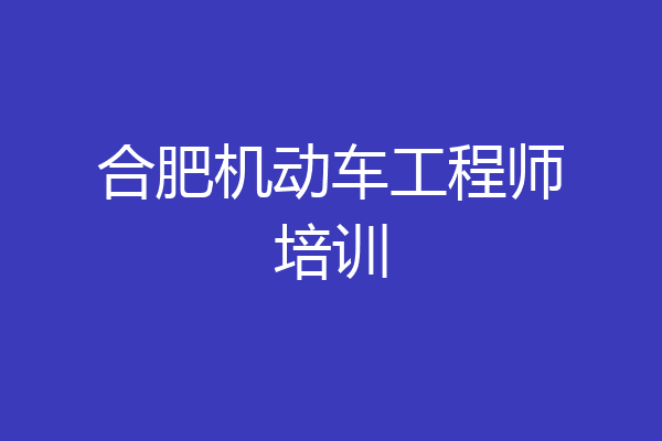 合肥机动车工程师培训