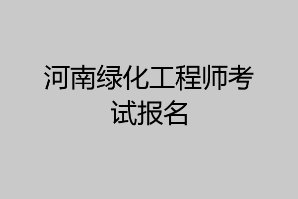 河南绿化工程师考试报名
