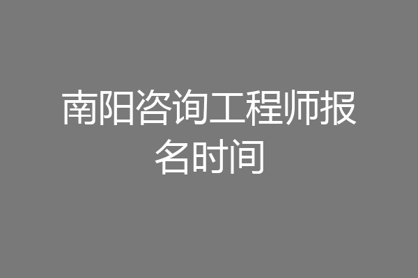 南阳咨询工程师报名时间