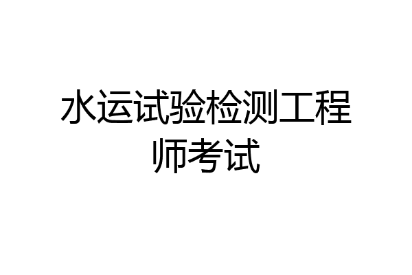 水运试验检测工程师考试