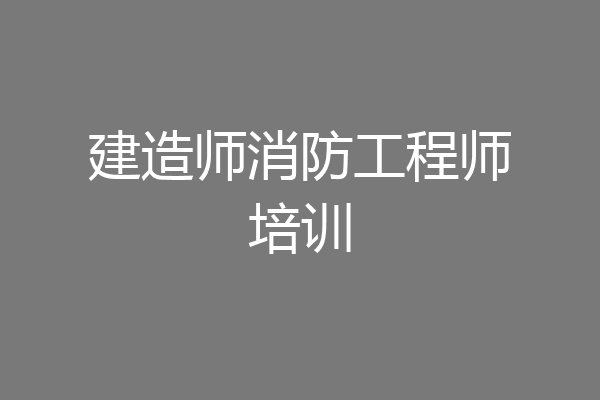 建造师消防工程师培训