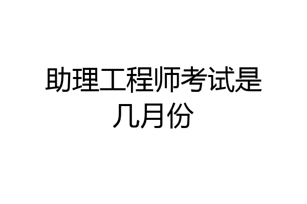 助理工程师考试是几月份
