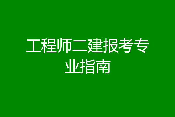 工程师二建报考专业指南