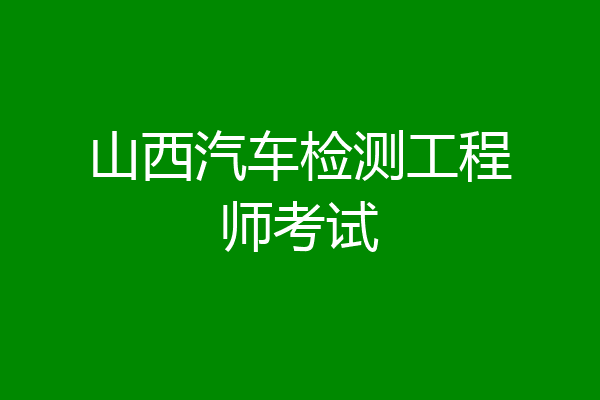 山西汽车检测工程师考试