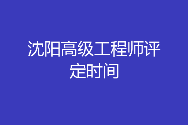 沈阳高级工程师评定时间