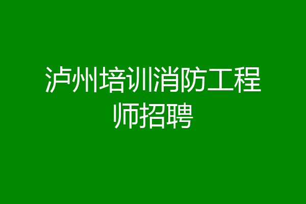 泸州培训消防工程师招聘
