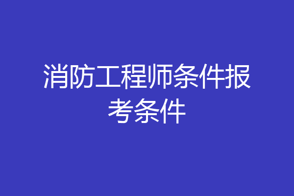 消防工程师条件报考条件