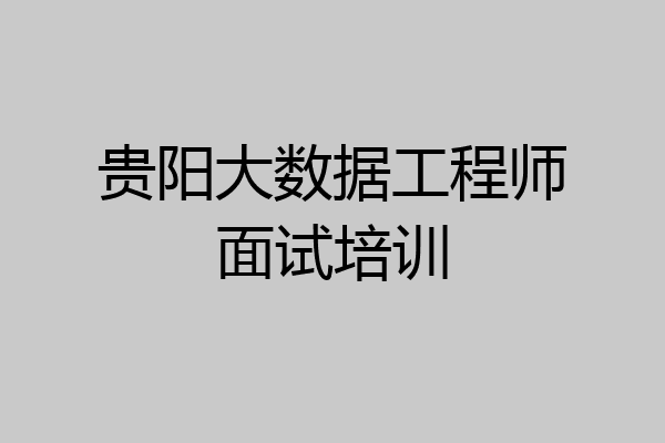 贵阳大数据工程师面试培训