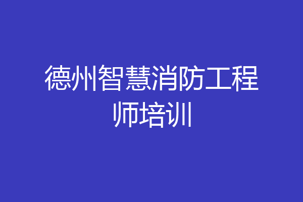 德州智慧消防工程师培训