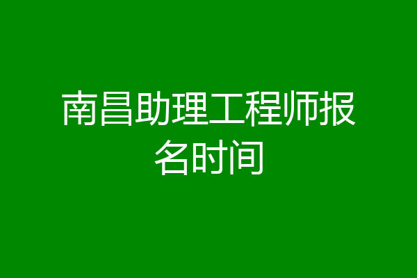 南昌助理工程师报名时间