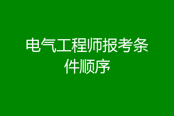 电气工程师报考条件顺序