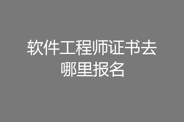 软件工程师证书去哪里报名