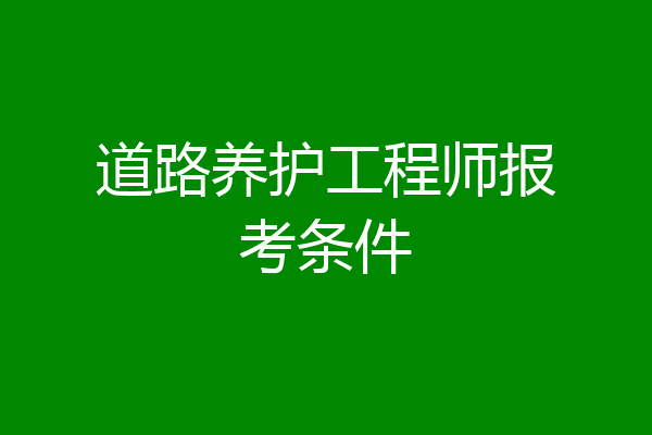 道路养护工程师报考条件
