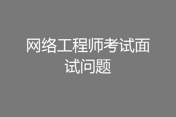 网络工程师考试面试问题