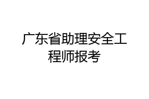 广东省助理安全工程师报考