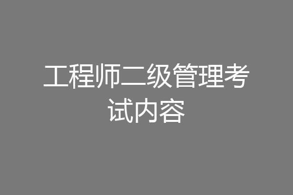 工程师二级管理考试内容