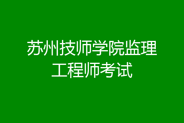 苏州技师学院监理工程师考试