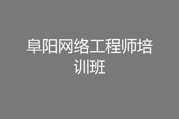 阜阳网络工程师培训班