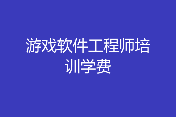 游戏软件工程师培训学费