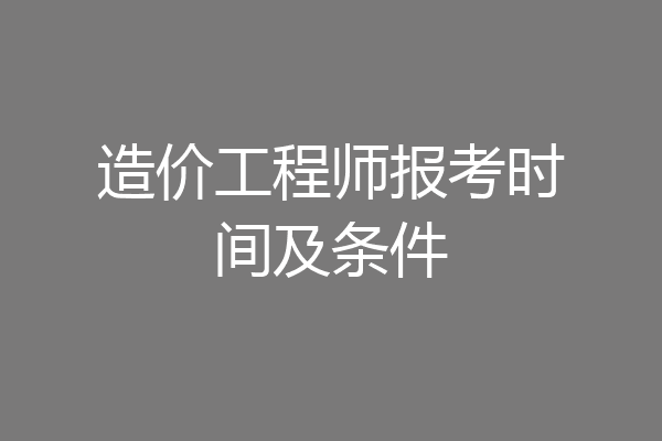 造价工程师报考时间及条件