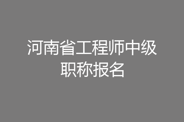 河南省工程师中级职称报名