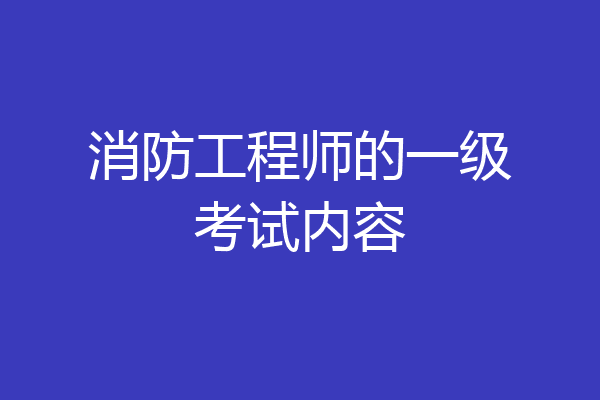 消防工程师的一级考试内容