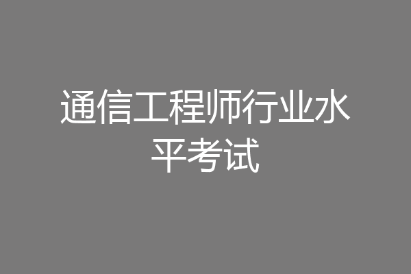 通信工程师行业水平考试