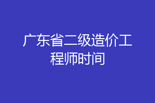 广东省二级造价工程师时间