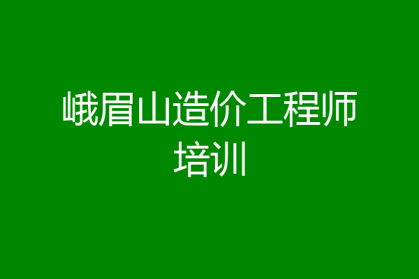 峨眉山造价工程师培训