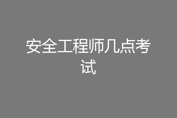 安全工程师几点考试