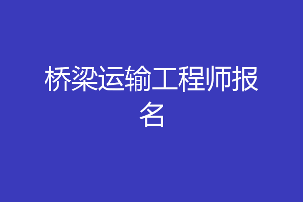 桥梁运输工程师报名