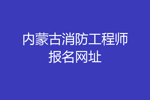 内蒙古消防工程师报名网址