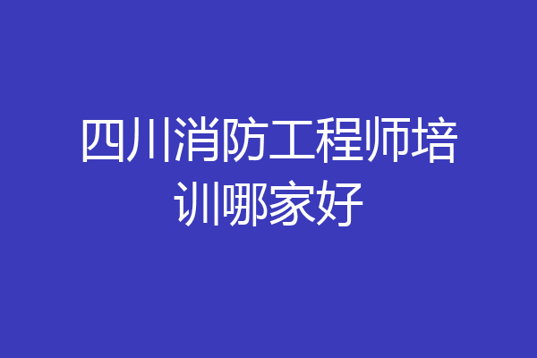四川消防工程师培训哪家好