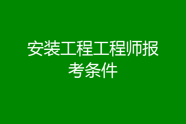 安装工程工程师报考条件