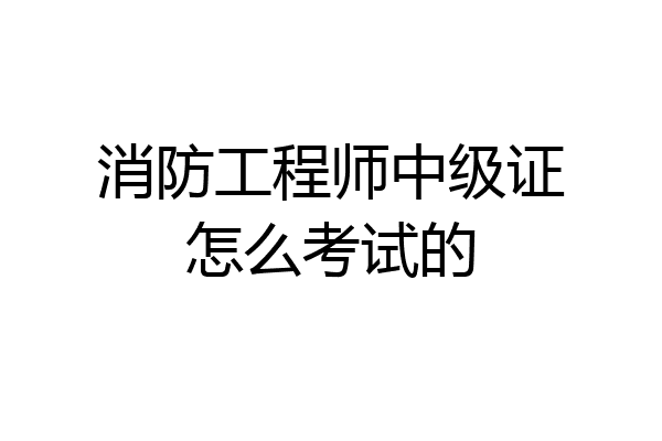 消防工程师中级证怎么考试的
