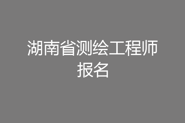 湖南省测绘工程师报名