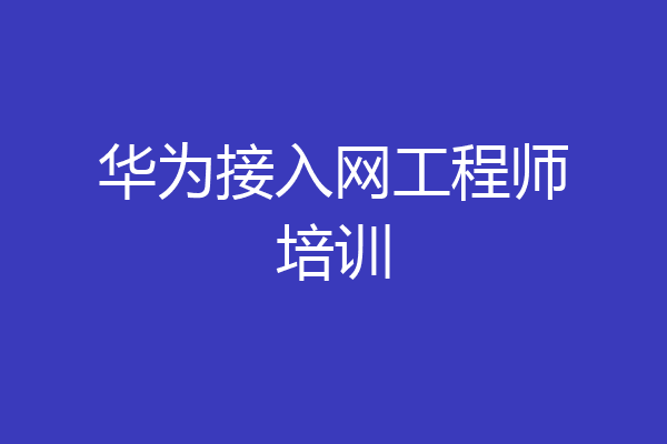 华为接入网工程师培训