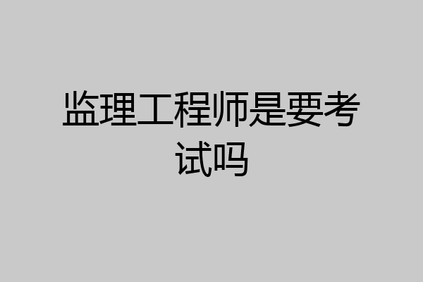 监理工程师是要考试吗